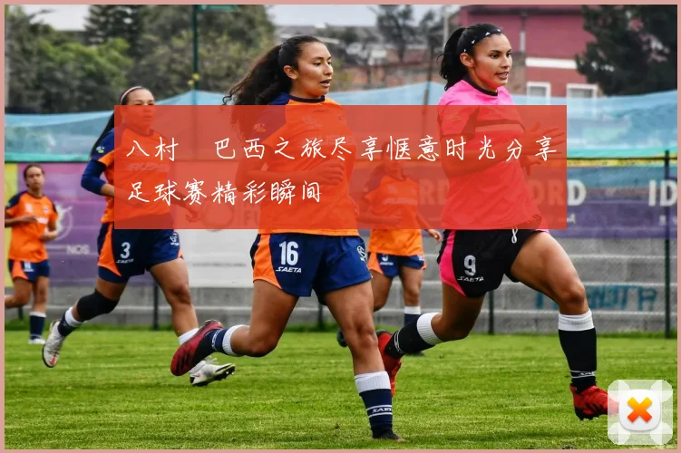八村塁巴西之旅尽享惬意时光分享足球赛精彩瞬间