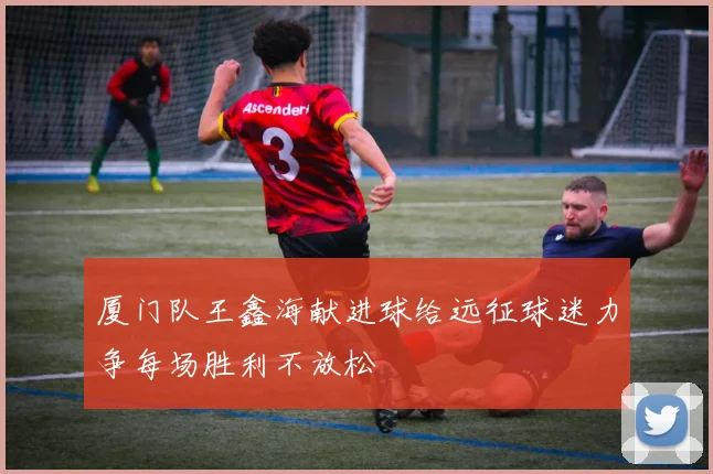 厦门队王鑫海献进球给远征球迷力争每场胜利不放松