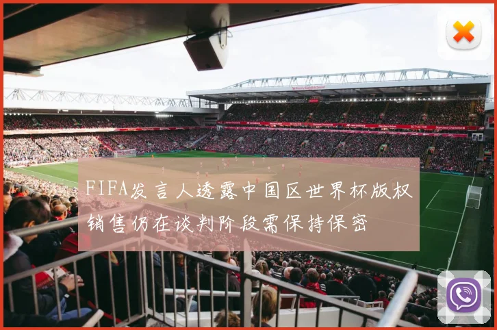 FIFA发言人透露中国区世界杯版权销售仍在谈判阶段需保持保密