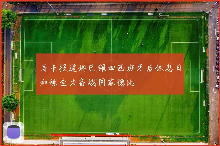 马卡报道姆巴佩回西班牙后休息日加练全力备战国家德比