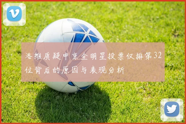 洛维质疑申京全明星投票仅排第32位背后的原因与表现分析