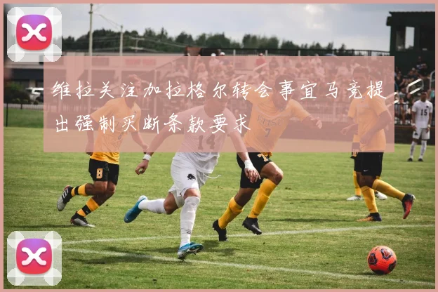 维拉关注加拉格尔转会事宜马竞提出强制买断条款要求