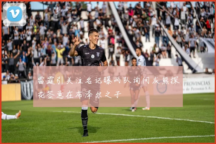 雷霆引关注名记曝两队询问灰熊探花签意在布泽尔之子
