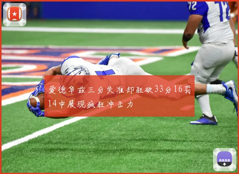 爱德华兹三分失准却狂砍33分16罚14中展现疯狂冲击力